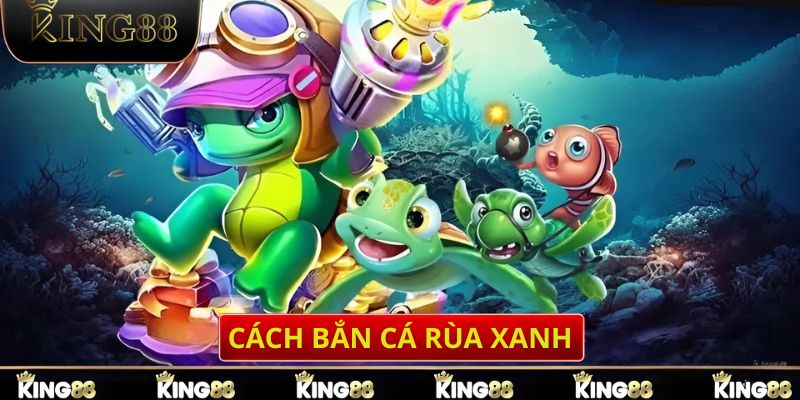 Cách bắn cá rùa xanh mà người chơi cần biết