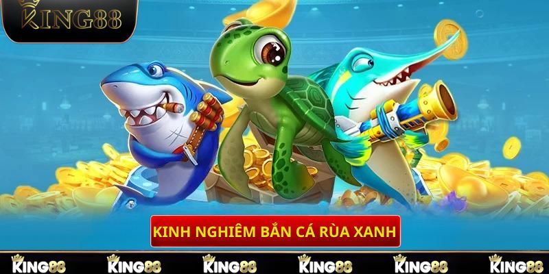 Kinh nghiệm chơi bắn cá rùa xanh king88 chia sẻ