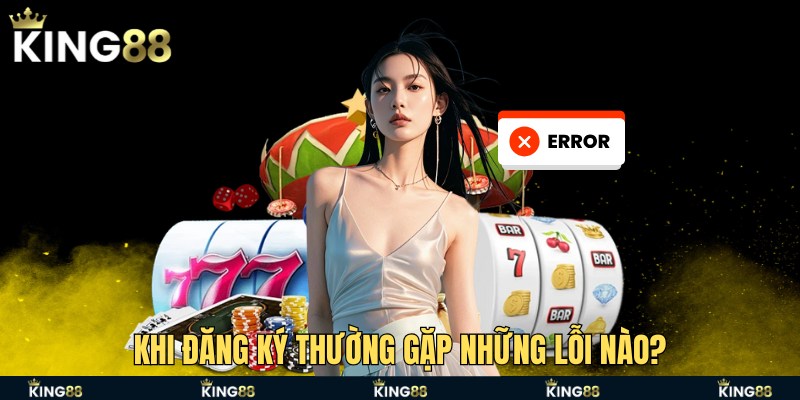 Khi đăng ký thường gặp những lỗi nào?