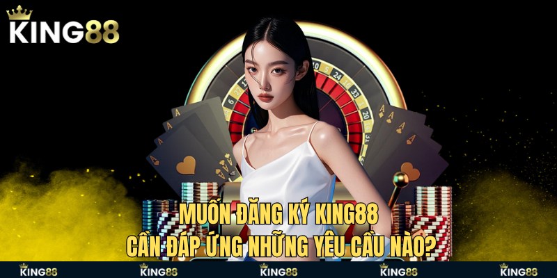 Muốn đăng ký King88 cần đáp ứng những yêu cầu nào?